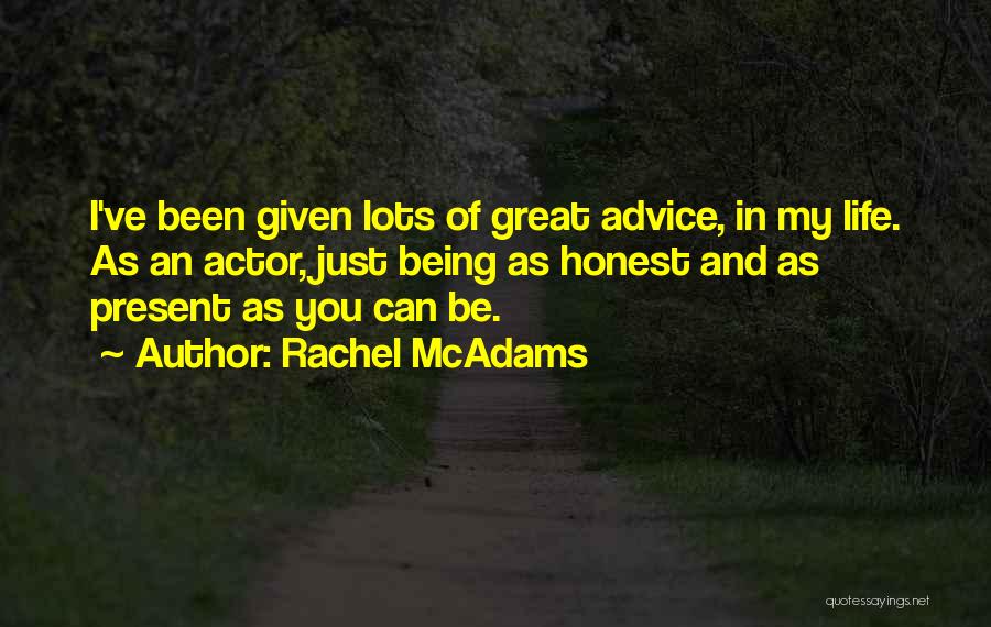 Rachel McAdams Quotes: I've Been Given Lots Of Great Advice, In My Life. As An Actor, Just Being As Honest And As Present