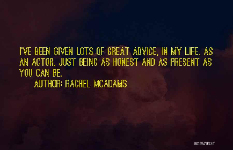 Rachel McAdams Quotes: I've Been Given Lots Of Great Advice, In My Life. As An Actor, Just Being As Honest And As Present