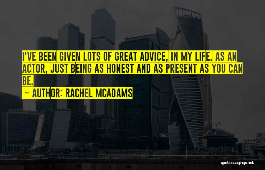 Rachel McAdams Quotes: I've Been Given Lots Of Great Advice, In My Life. As An Actor, Just Being As Honest And As Present