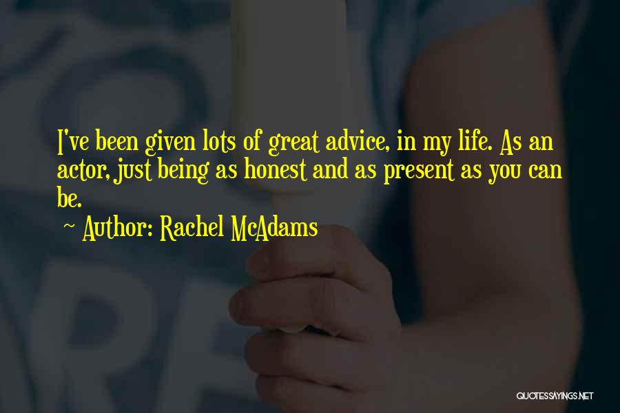 Rachel McAdams Quotes: I've Been Given Lots Of Great Advice, In My Life. As An Actor, Just Being As Honest And As Present