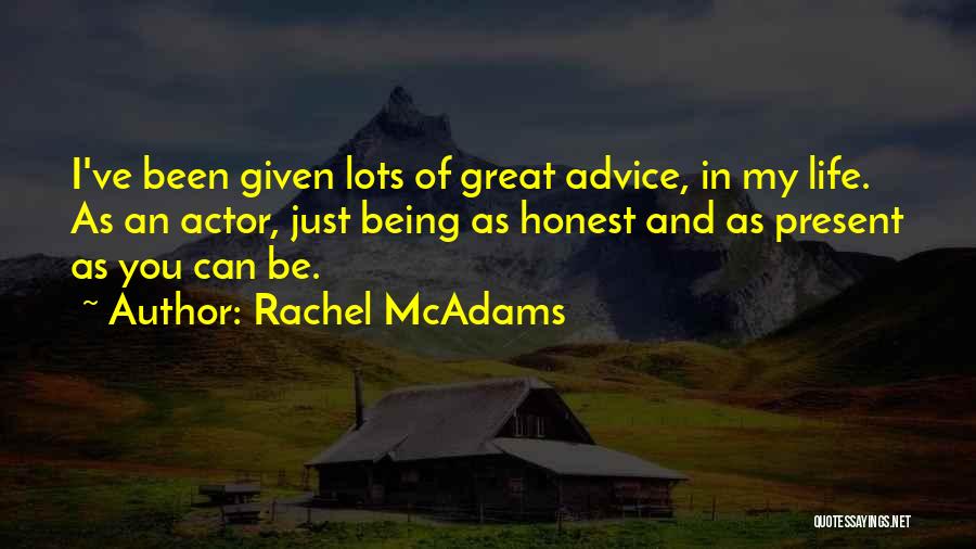 Rachel McAdams Quotes: I've Been Given Lots Of Great Advice, In My Life. As An Actor, Just Being As Honest And As Present