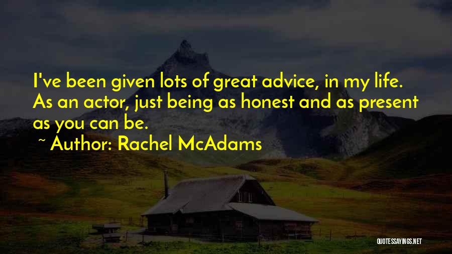 Rachel McAdams Quotes: I've Been Given Lots Of Great Advice, In My Life. As An Actor, Just Being As Honest And As Present