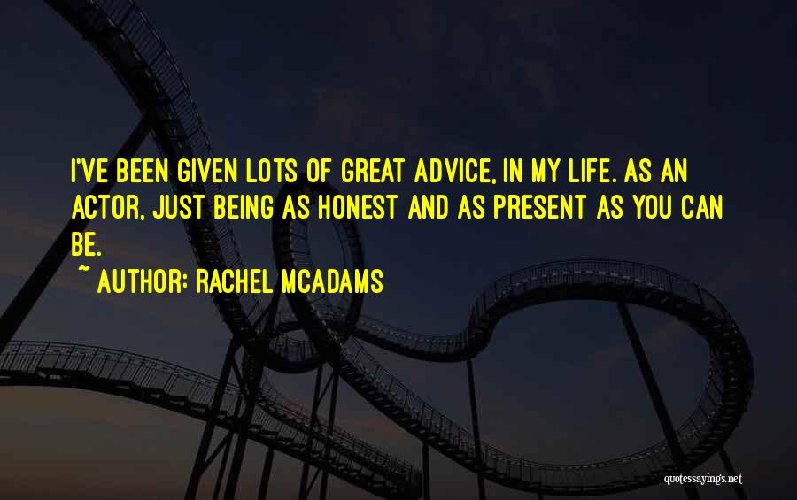 Rachel McAdams Quotes: I've Been Given Lots Of Great Advice, In My Life. As An Actor, Just Being As Honest And As Present