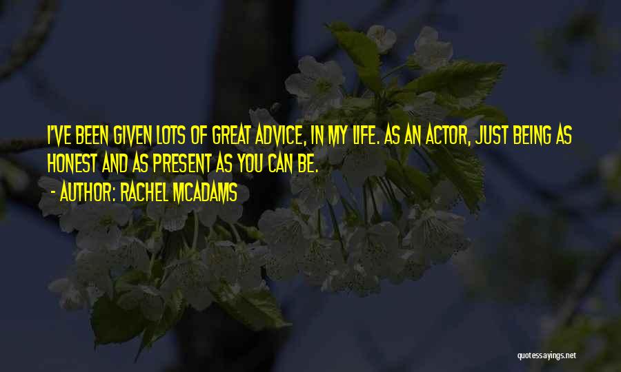 Rachel McAdams Quotes: I've Been Given Lots Of Great Advice, In My Life. As An Actor, Just Being As Honest And As Present