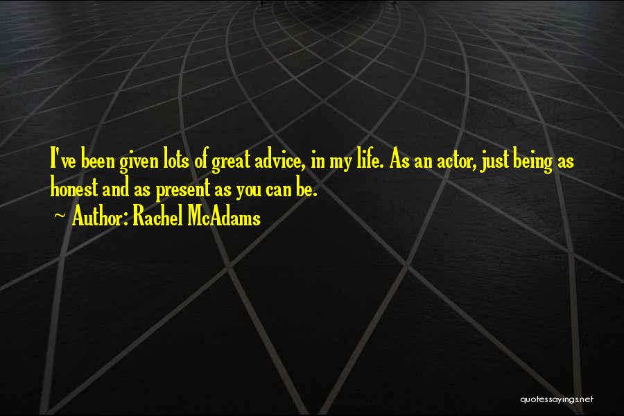 Rachel McAdams Quotes: I've Been Given Lots Of Great Advice, In My Life. As An Actor, Just Being As Honest And As Present