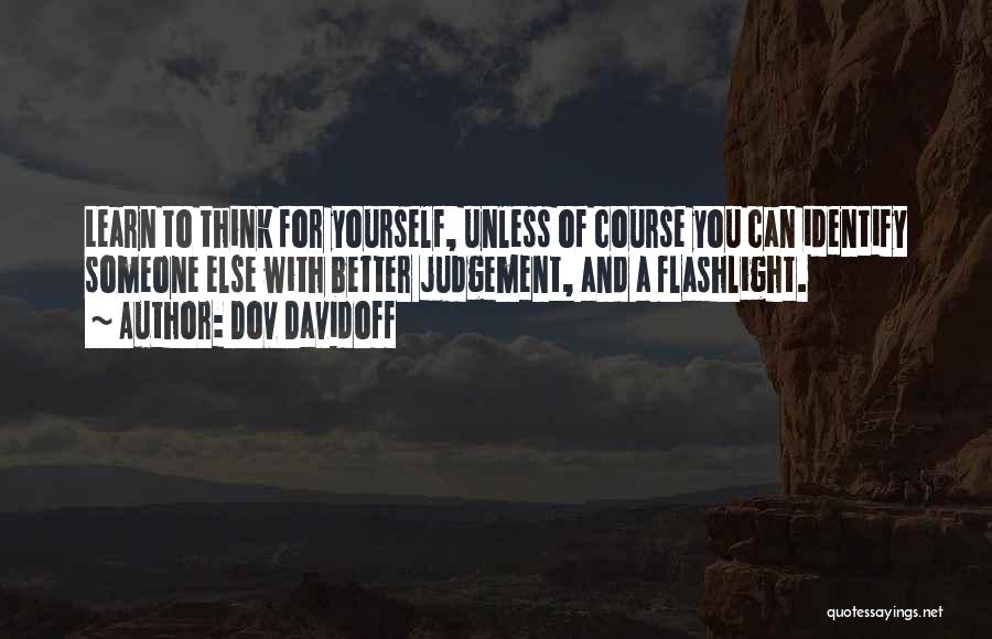 Dov Davidoff Quotes: Learn To Think For Yourself, Unless Of Course You Can Identify Someone Else With Better Judgement, And A Flashlight.