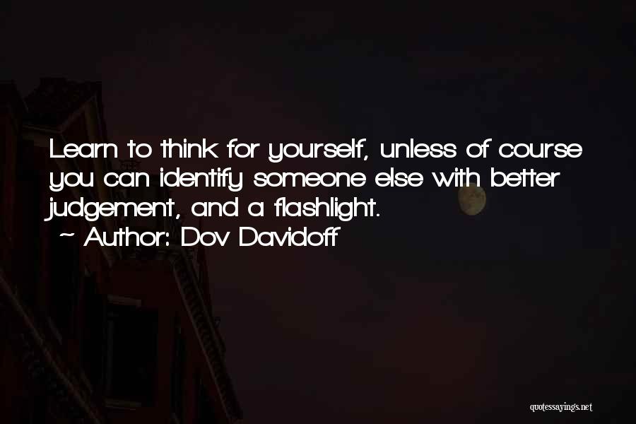 Dov Davidoff Quotes: Learn To Think For Yourself, Unless Of Course You Can Identify Someone Else With Better Judgement, And A Flashlight.