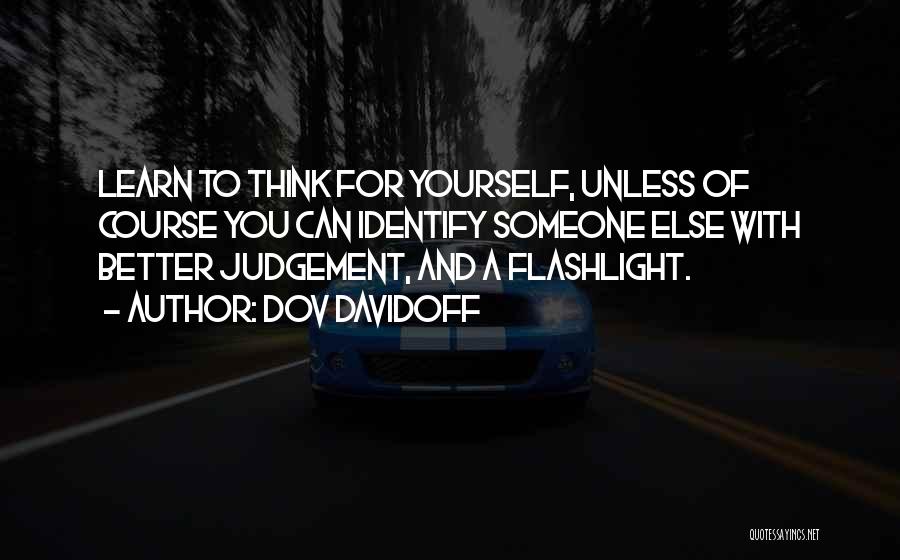 Dov Davidoff Quotes: Learn To Think For Yourself, Unless Of Course You Can Identify Someone Else With Better Judgement, And A Flashlight.