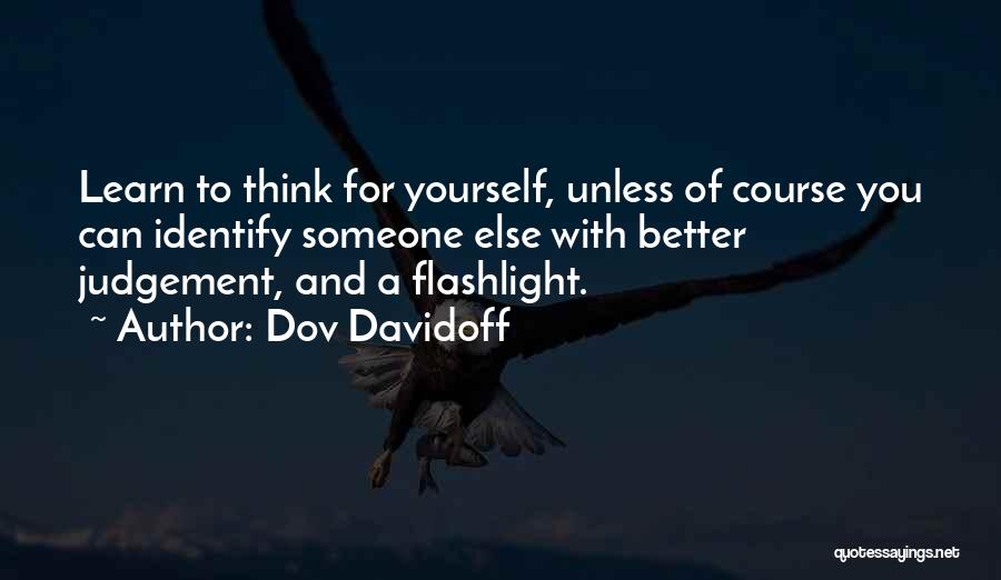 Dov Davidoff Quotes: Learn To Think For Yourself, Unless Of Course You Can Identify Someone Else With Better Judgement, And A Flashlight.