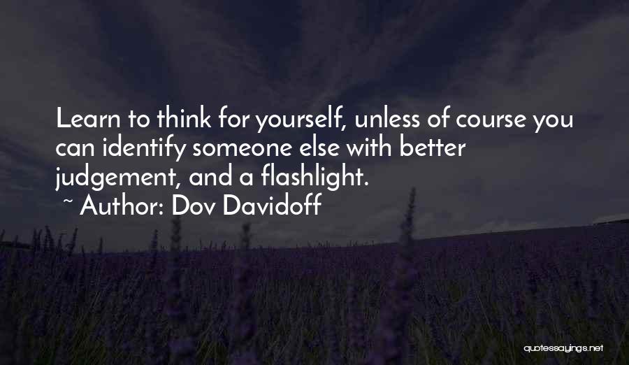 Dov Davidoff Quotes: Learn To Think For Yourself, Unless Of Course You Can Identify Someone Else With Better Judgement, And A Flashlight.