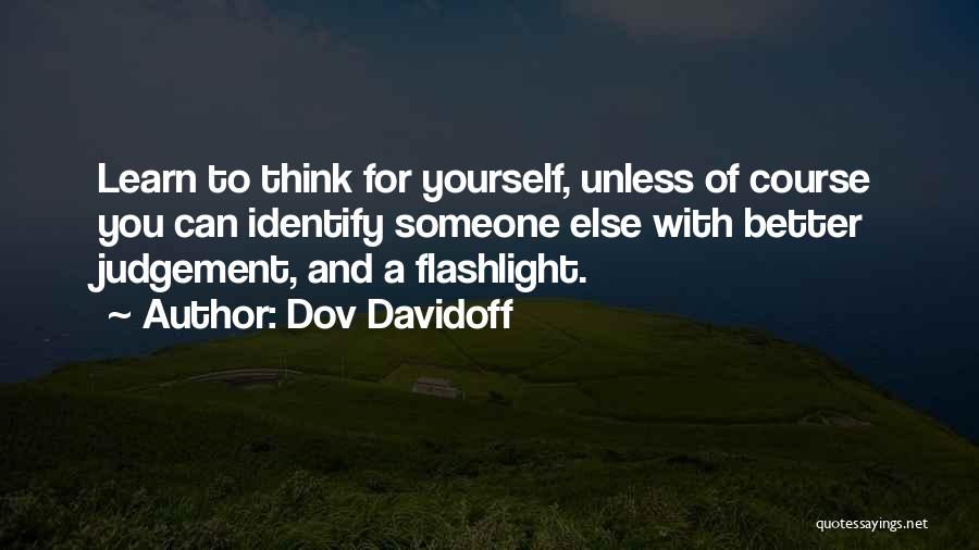 Dov Davidoff Quotes: Learn To Think For Yourself, Unless Of Course You Can Identify Someone Else With Better Judgement, And A Flashlight.