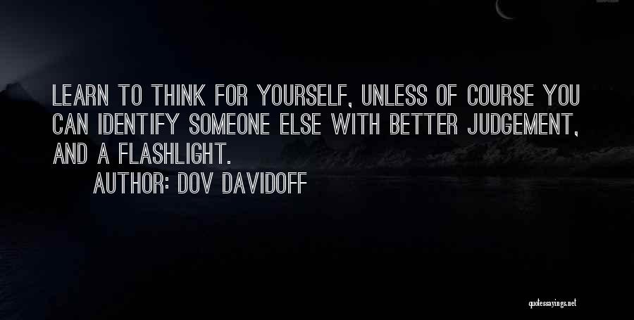 Dov Davidoff Quotes: Learn To Think For Yourself, Unless Of Course You Can Identify Someone Else With Better Judgement, And A Flashlight.