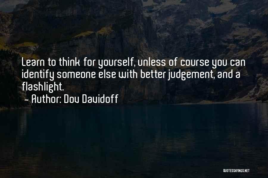 Dov Davidoff Quotes: Learn To Think For Yourself, Unless Of Course You Can Identify Someone Else With Better Judgement, And A Flashlight.
