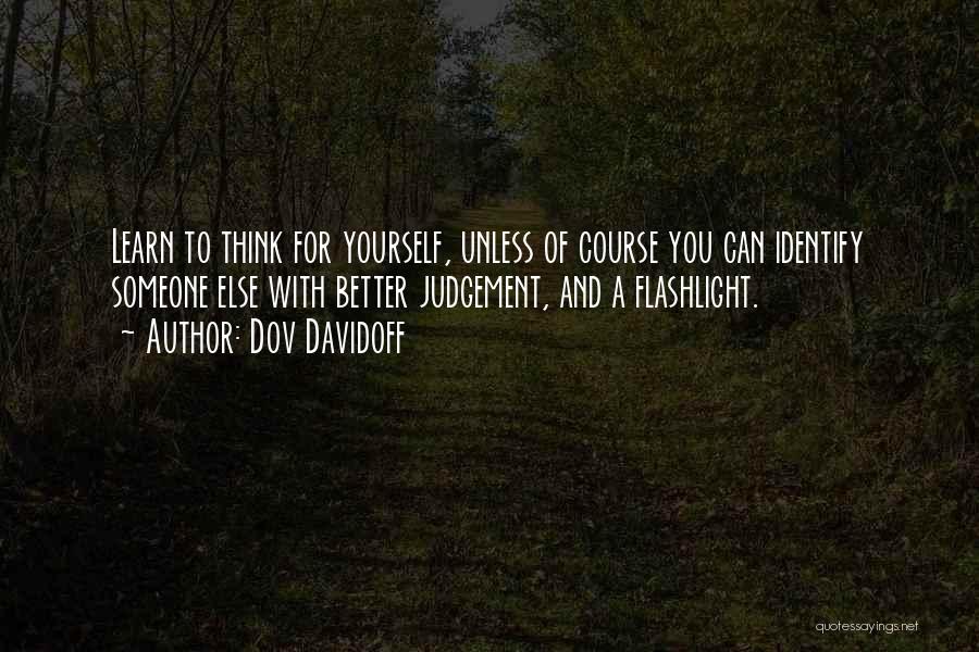 Dov Davidoff Quotes: Learn To Think For Yourself, Unless Of Course You Can Identify Someone Else With Better Judgement, And A Flashlight.