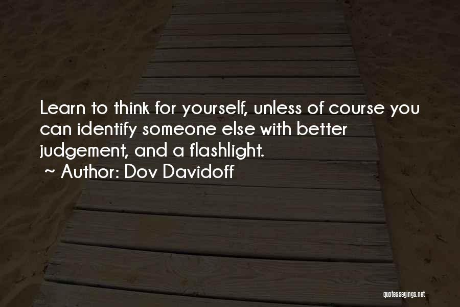 Dov Davidoff Quotes: Learn To Think For Yourself, Unless Of Course You Can Identify Someone Else With Better Judgement, And A Flashlight.