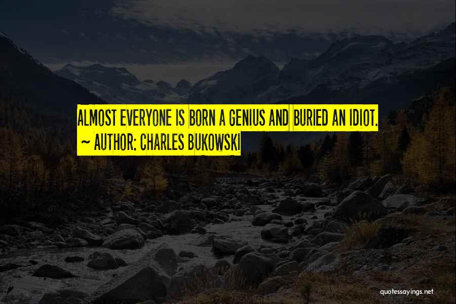 Charles Bukowski Quotes: Almost Everyone Is Born A Genius And Buried An Idiot.