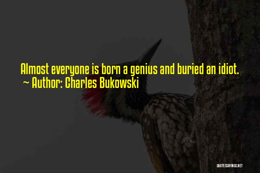 Charles Bukowski Quotes: Almost Everyone Is Born A Genius And Buried An Idiot.