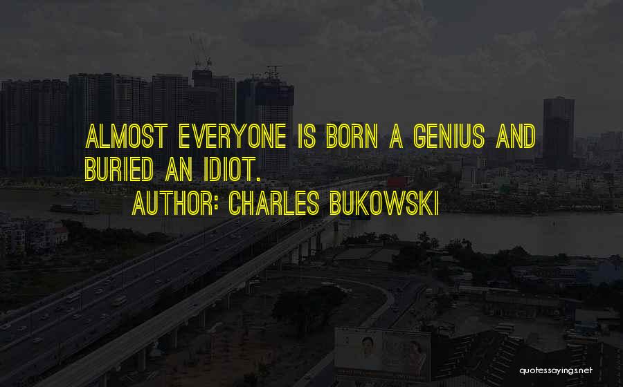 Charles Bukowski Quotes: Almost Everyone Is Born A Genius And Buried An Idiot.