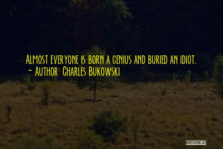 Charles Bukowski Quotes: Almost Everyone Is Born A Genius And Buried An Idiot.