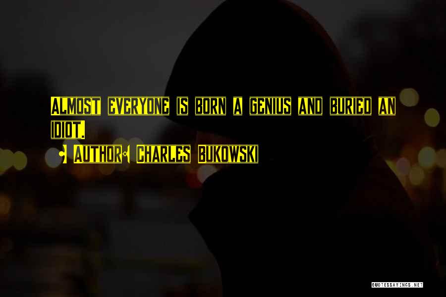 Charles Bukowski Quotes: Almost Everyone Is Born A Genius And Buried An Idiot.