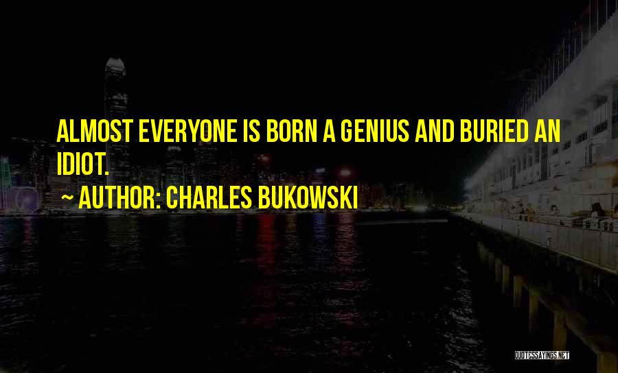 Charles Bukowski Quotes: Almost Everyone Is Born A Genius And Buried An Idiot.