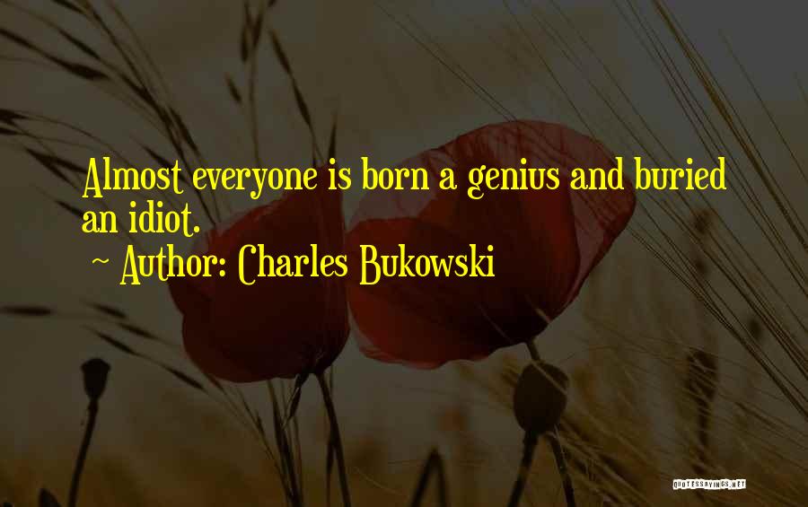 Charles Bukowski Quotes: Almost Everyone Is Born A Genius And Buried An Idiot.