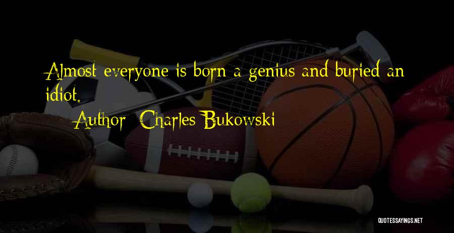 Charles Bukowski Quotes: Almost Everyone Is Born A Genius And Buried An Idiot.