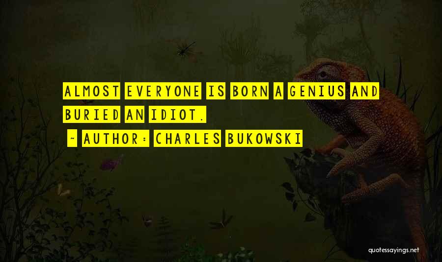Charles Bukowski Quotes: Almost Everyone Is Born A Genius And Buried An Idiot.