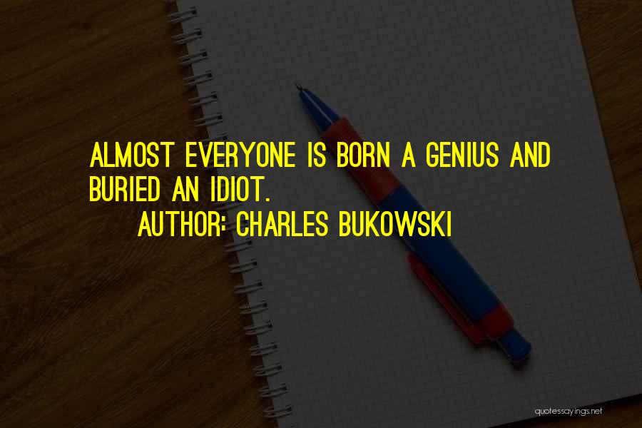 Charles Bukowski Quotes: Almost Everyone Is Born A Genius And Buried An Idiot.