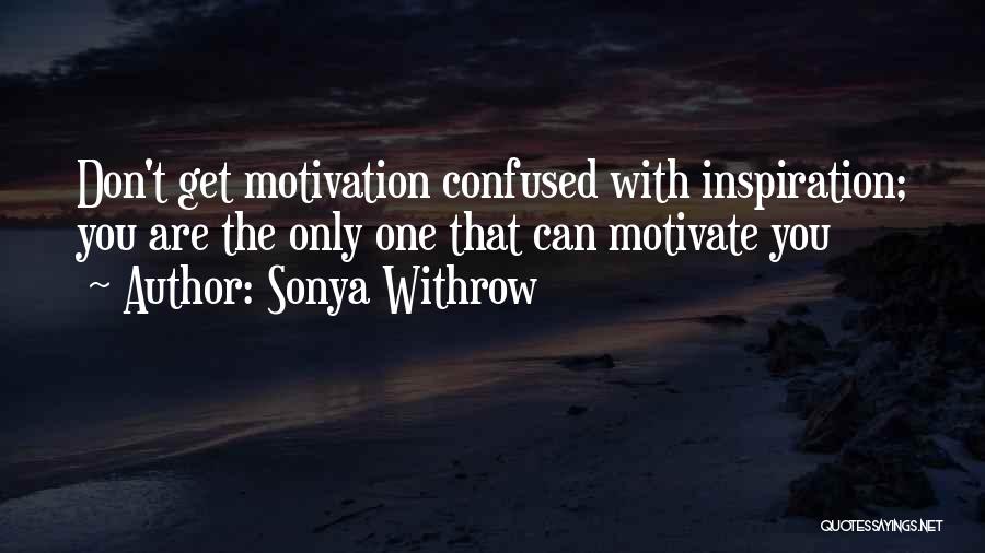 Sonya Withrow Quotes: Don't Get Motivation Confused With Inspiration; You Are The Only One That Can Motivate You