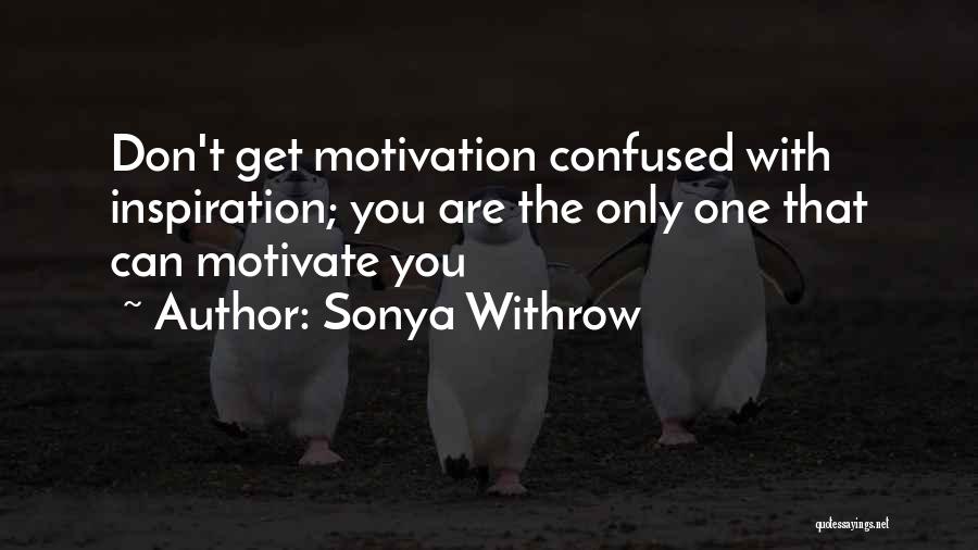 Sonya Withrow Quotes: Don't Get Motivation Confused With Inspiration; You Are The Only One That Can Motivate You