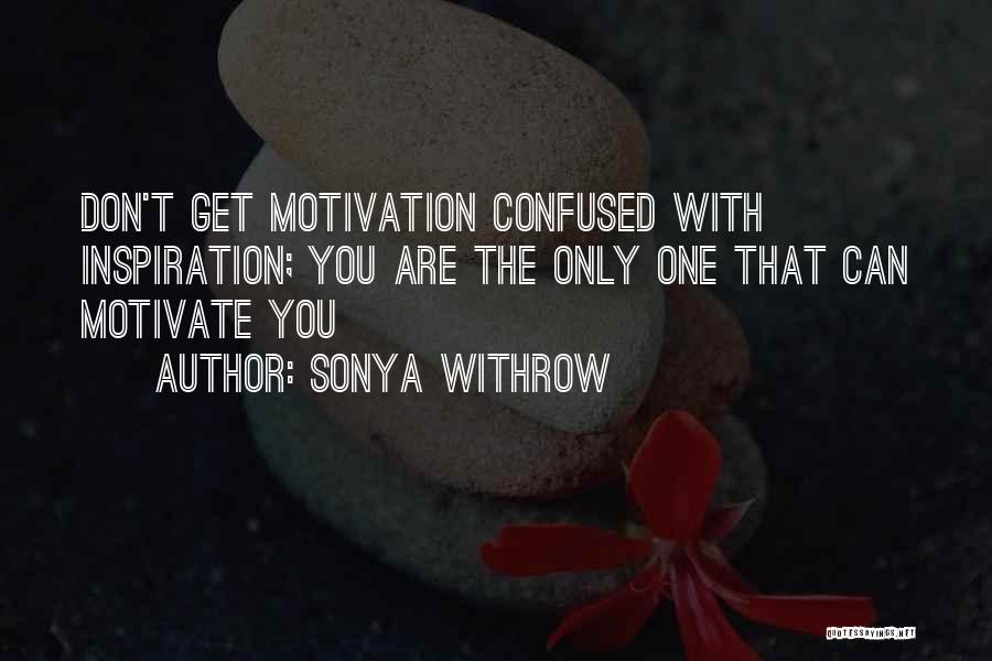 Sonya Withrow Quotes: Don't Get Motivation Confused With Inspiration; You Are The Only One That Can Motivate You