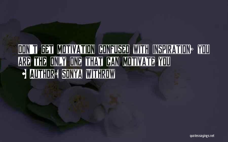 Sonya Withrow Quotes: Don't Get Motivation Confused With Inspiration; You Are The Only One That Can Motivate You