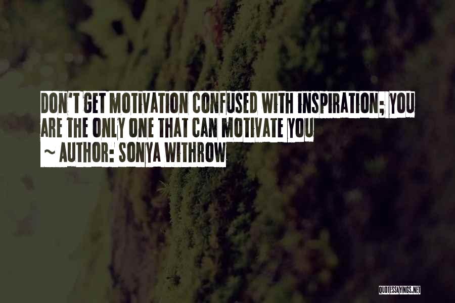Sonya Withrow Quotes: Don't Get Motivation Confused With Inspiration; You Are The Only One That Can Motivate You