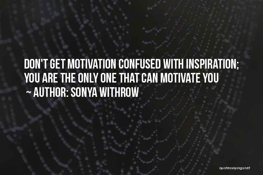 Sonya Withrow Quotes: Don't Get Motivation Confused With Inspiration; You Are The Only One That Can Motivate You