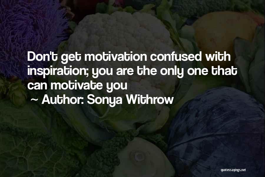 Sonya Withrow Quotes: Don't Get Motivation Confused With Inspiration; You Are The Only One That Can Motivate You