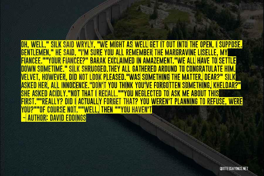 David Eddings Quotes: Oh, Well, Silk Said Wryly, We Might As Well Get It Out Into The Open, I Suppose. Gentlemen, He Said,
