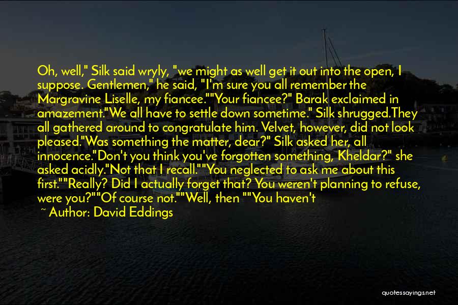 David Eddings Quotes: Oh, Well, Silk Said Wryly, We Might As Well Get It Out Into The Open, I Suppose. Gentlemen, He Said,