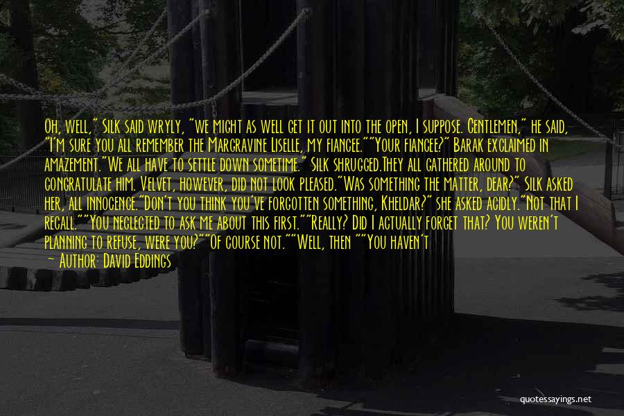David Eddings Quotes: Oh, Well, Silk Said Wryly, We Might As Well Get It Out Into The Open, I Suppose. Gentlemen, He Said,