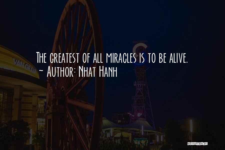 Nhat Hanh Quotes: The Greatest Of All Miracles Is To Be Alive.