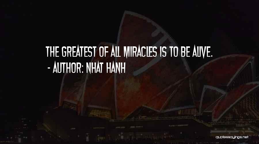 Nhat Hanh Quotes: The Greatest Of All Miracles Is To Be Alive.