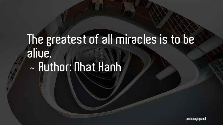 Nhat Hanh Quotes: The Greatest Of All Miracles Is To Be Alive.