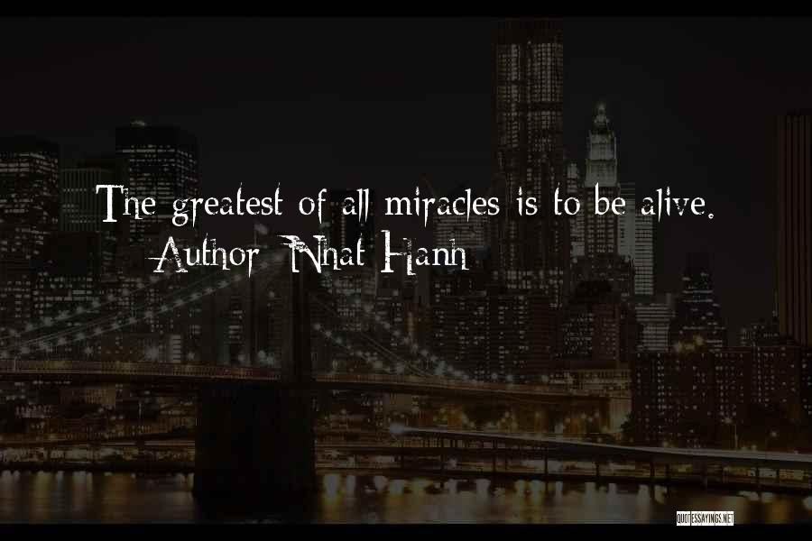 Nhat Hanh Quotes: The Greatest Of All Miracles Is To Be Alive.