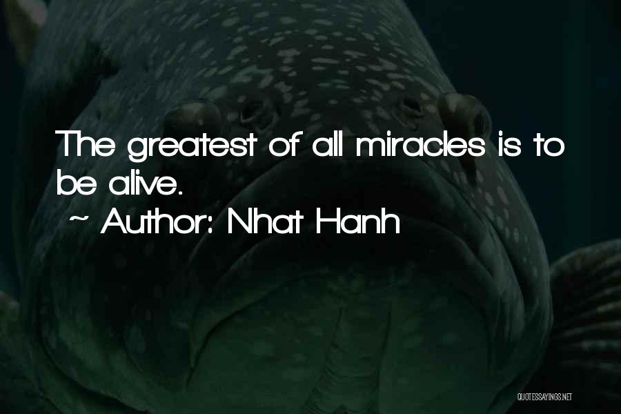 Nhat Hanh Quotes: The Greatest Of All Miracles Is To Be Alive.