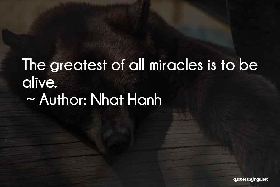 Nhat Hanh Quotes: The Greatest Of All Miracles Is To Be Alive.