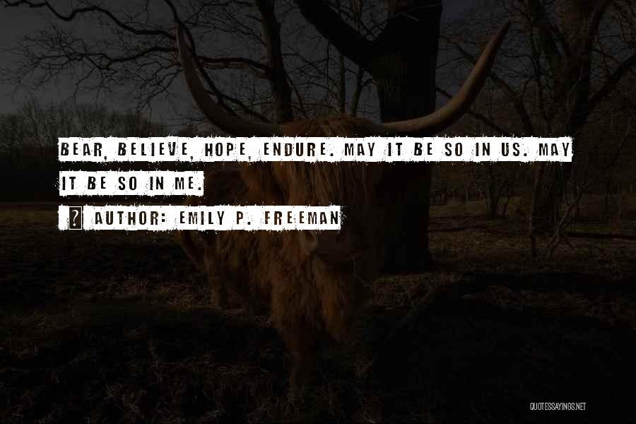 Emily P. Freeman Quotes: Bear, Believe, Hope, Endure. May It Be So In Us. May It Be So In Me.