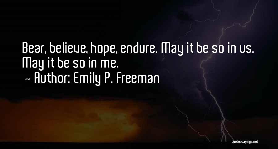 Emily P. Freeman Quotes: Bear, Believe, Hope, Endure. May It Be So In Us. May It Be So In Me.