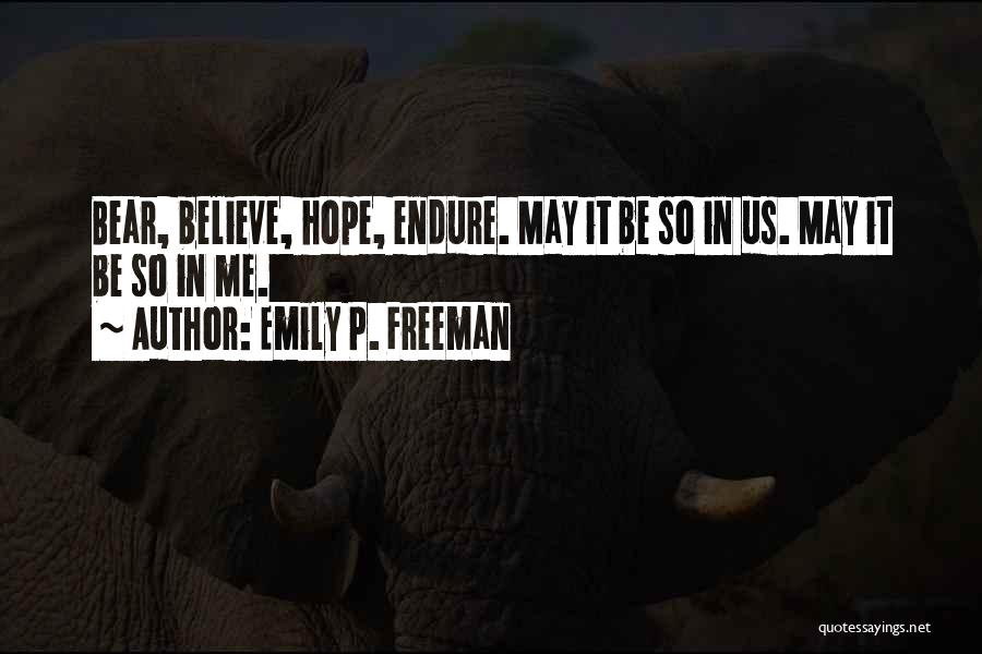 Emily P. Freeman Quotes: Bear, Believe, Hope, Endure. May It Be So In Us. May It Be So In Me.