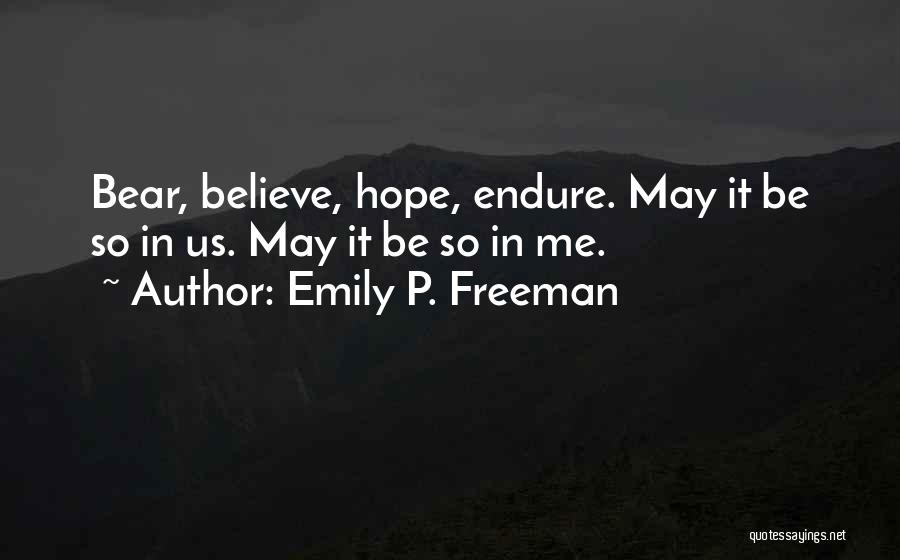 Emily P. Freeman Quotes: Bear, Believe, Hope, Endure. May It Be So In Us. May It Be So In Me.