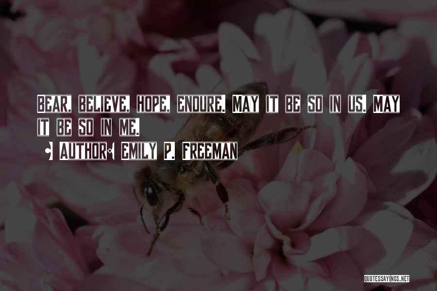Emily P. Freeman Quotes: Bear, Believe, Hope, Endure. May It Be So In Us. May It Be So In Me.
